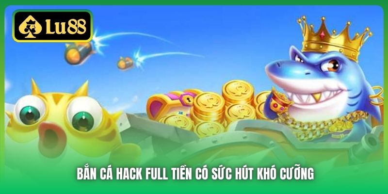 Bắn cá hack full tiền có sức hút khó cưỡng