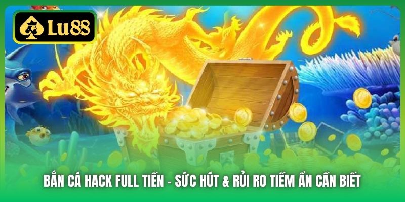 Bắn Cá Hack Full Tiền | Sức Hút & Rủi Ro Tiềm Ẩn Cần Biết