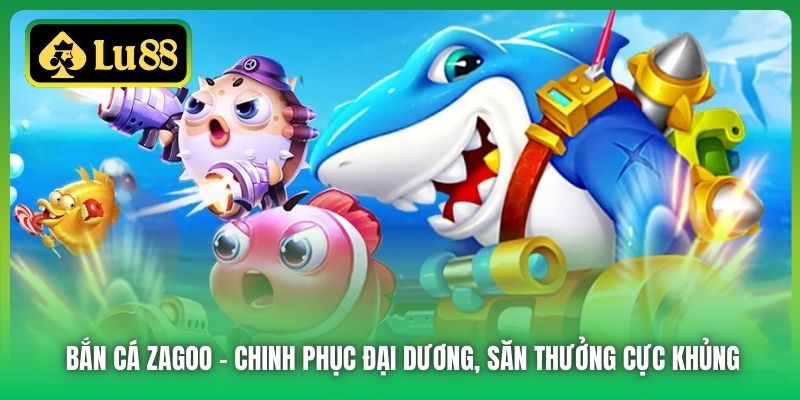 Bắn Cá Zagoo | Chinh Phục Đại Dương, Săn Thưởng Cực Khủng