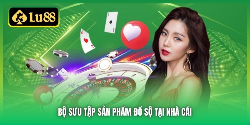 Bộ sưu tập sản phẩm đồ sộ tại nhà cái 