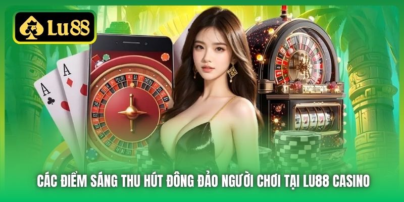 Các điểm sáng thu hút đông đảo người chơi tại Lu88 Casino