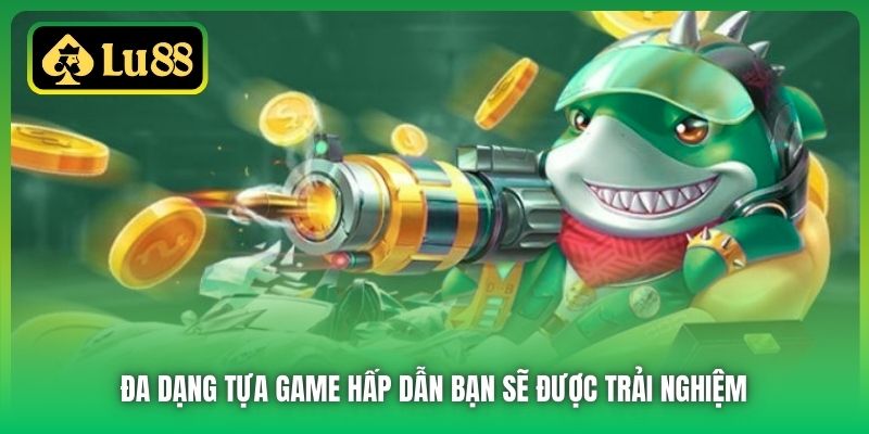 Đa dạng tựa game hấp dẫn bạn sẽ được trải nghiệm