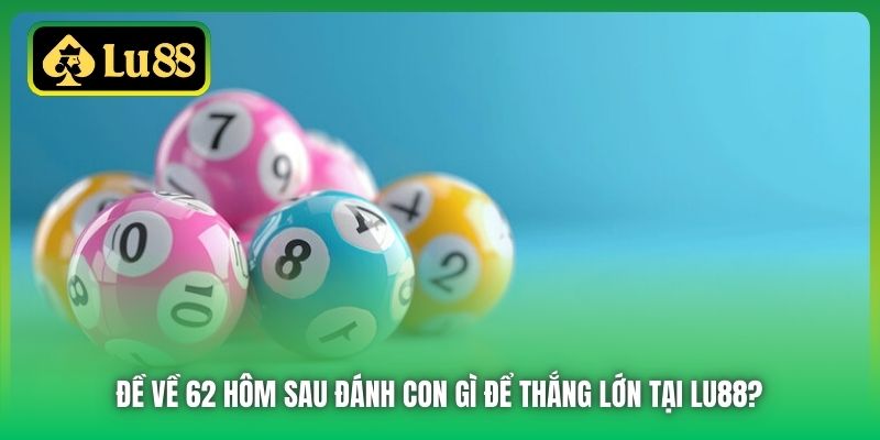 Đề Về 62 Hôm Sau Đánh Con Gì Để Thắng Lớn Tại Lu88?