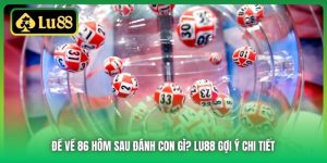 Đề Về 86 Hôm Sau Đánh Con Gì? Lu88 Gợi Ý Chi Tiết