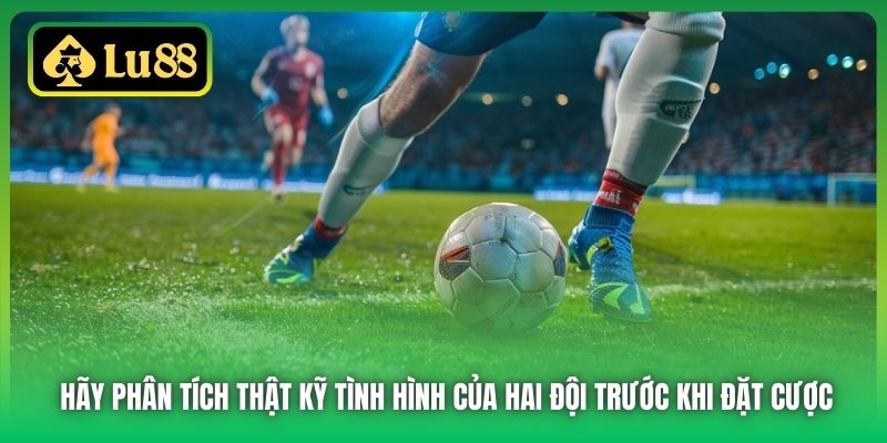 Hãy phân tích thật kỹ tình hình của hai đội trước khi đặt cược