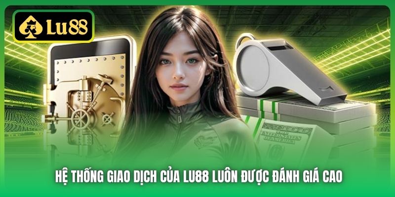 Hệ thống giao dịch của Lu88 luôn được đánh giá cao