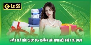 Hoàn Trả Tiền Cược 2% Không Giới Hạn Mỗi Ngày Tại Lu88