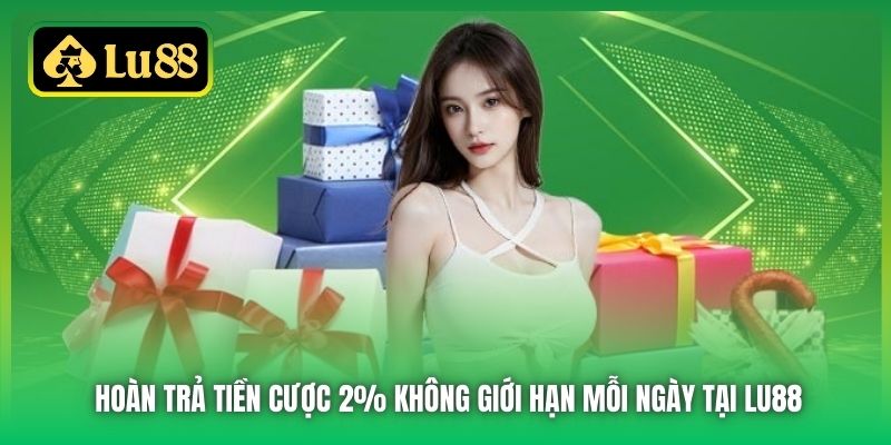 Hoàn Trả Tiền Cược 2% Không Giới Hạn Mỗi Ngày Tại Lu88