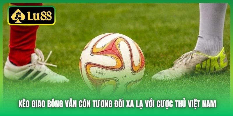 Kèo giao bóng vẫn còn tương đối xa lạ với cược thủ Việt Nam