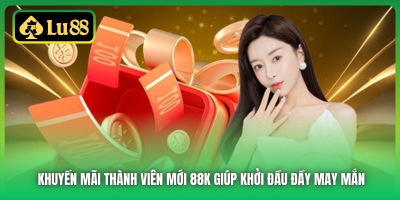 Khuyến Mãi Thành Viên Mới 88K Giúp Khởi Đầu Đầy May Mắn