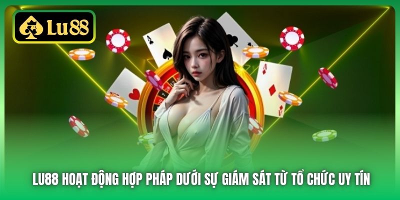 Lu88 hoạt động hợp pháp dưới sự giám sát từ tổ chức uy tín