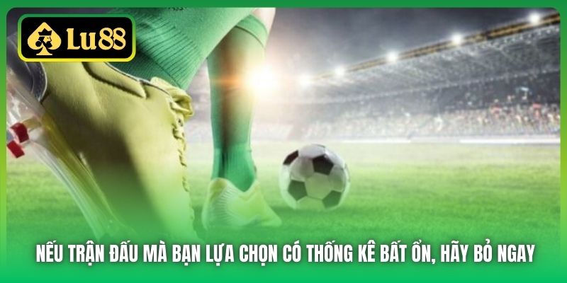 Nếu trận đấu mà bạn lựa chọn có thống kê bất ổn, hãy bỏ ngay