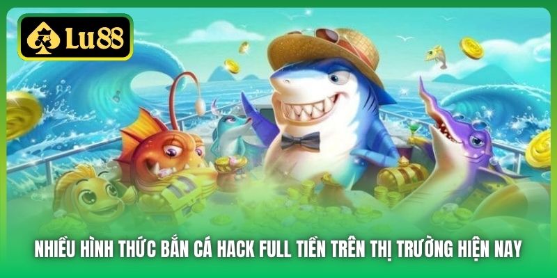 Nhiều hình thức bắn cá hack full tiền trên thị trường hiện nay