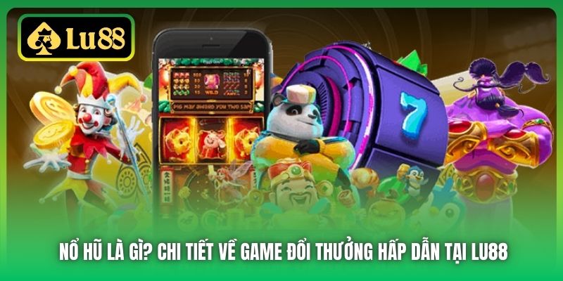 Nổ Hũ Là Gì? Chi Tiết Về Game Đổi Thưởng Hấp Dẫn Tại Lu88