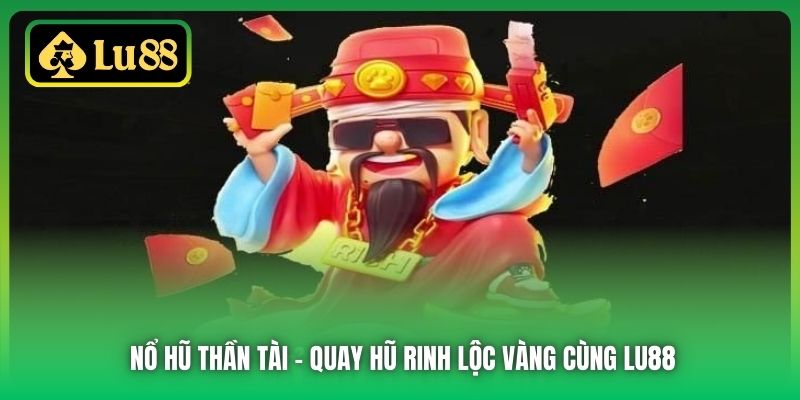 Nổ Hũ Thần Tài | Quay Hũ Rinh Lộc Vàng Cùng Lu88