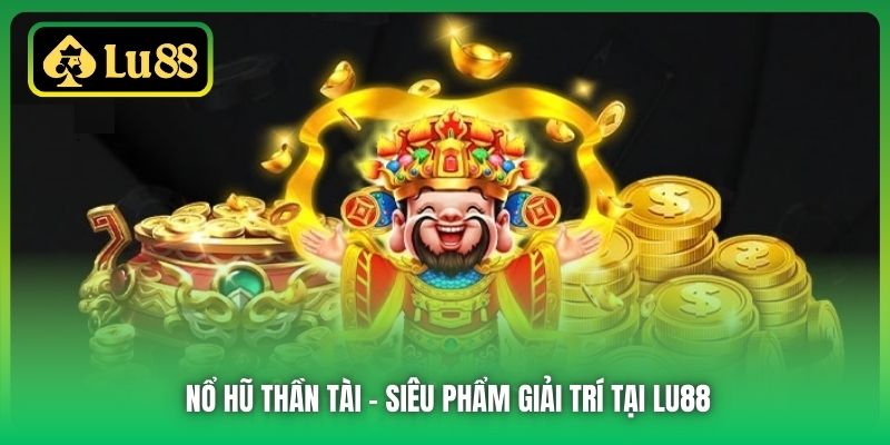 Nổ Hũ Thần Tài - siêu phẩm giải trí tại Lu88