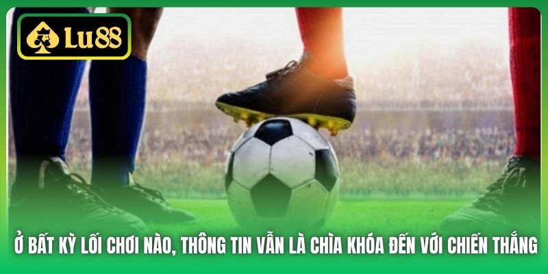 Ở bất kỳ lối chơi nào, thông tin vẫn là chìa khóa đến với chiến thắng