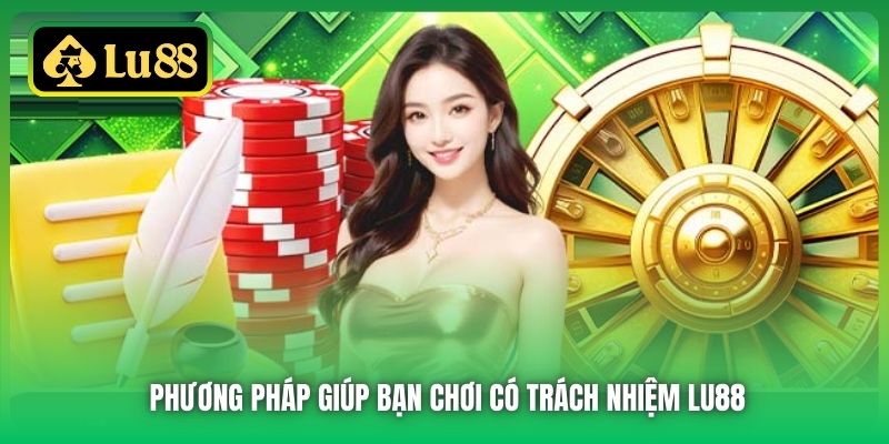 Phương pháp giúp bạn chơi có trách nhiệm Lu88