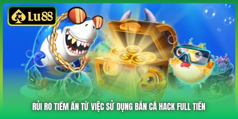Rủi ro tiềm ẩn từ việc sử dụng bắn cá hack full tiền