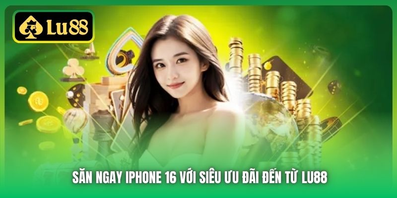 Săn ngay Iphone 16 với siêu ưu đãi đến từ Lu88