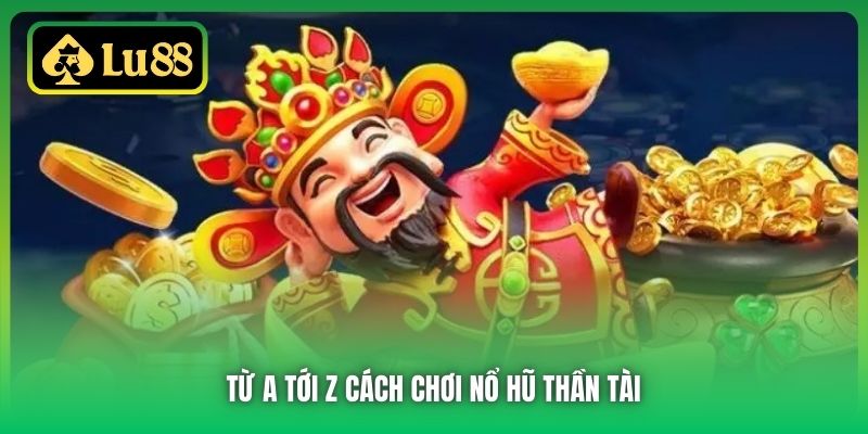 Từ A tới Z cách chơi Nổ Hũ Thần Tài