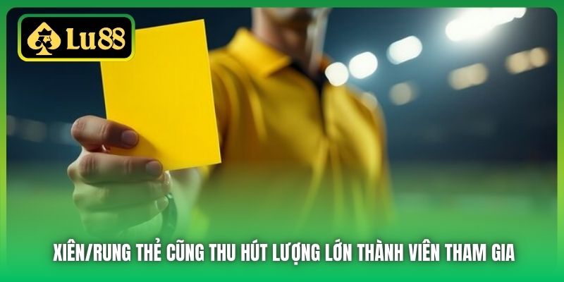 Xiên/Rung thẻ cũng thu hút lượng lớn thành viên tham gia