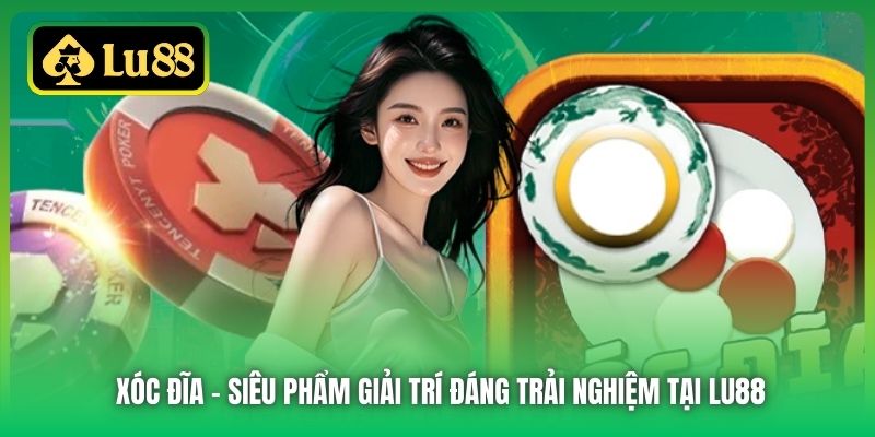 Xóc Đĩa - Siêu phẩm giải trí đáng trải nghiệm tại Lu88